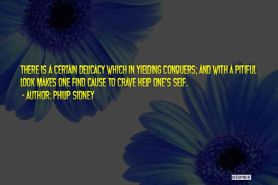 Philip Sidney Quotes: There Is A Certain Delicacy Which In Yielding Conquers; And With A Pitiful Look Makes One Find Cause To Crave