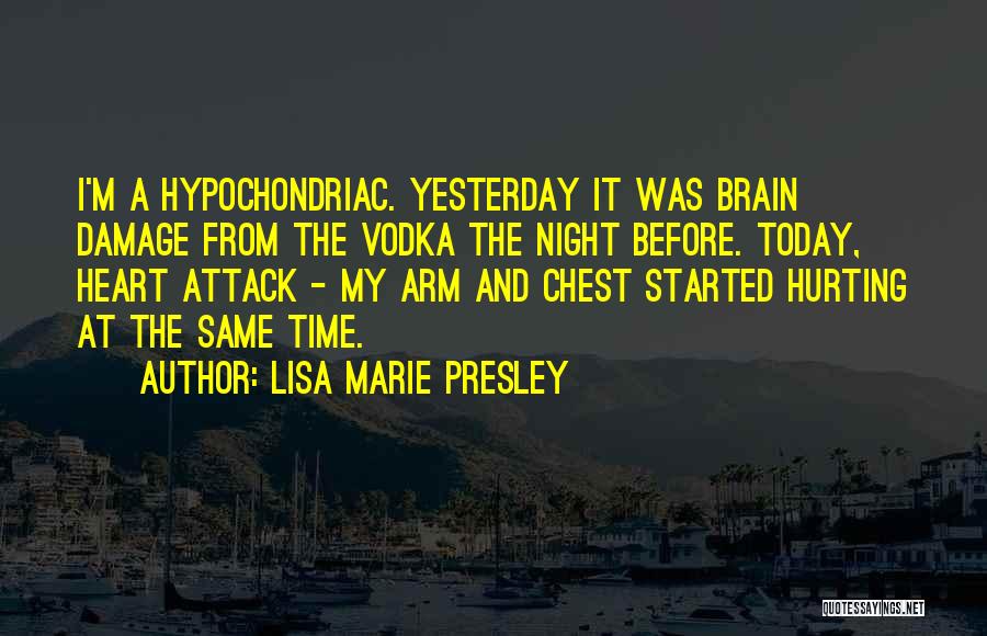 Lisa Marie Presley Quotes: I'm A Hypochondriac. Yesterday It Was Brain Damage From The Vodka The Night Before. Today, Heart Attack - My Arm
