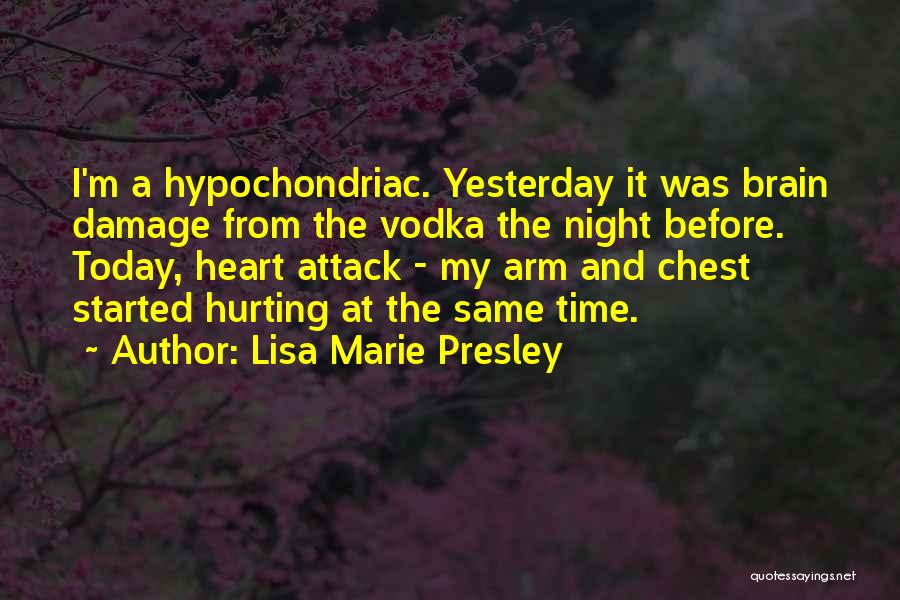 Lisa Marie Presley Quotes: I'm A Hypochondriac. Yesterday It Was Brain Damage From The Vodka The Night Before. Today, Heart Attack - My Arm