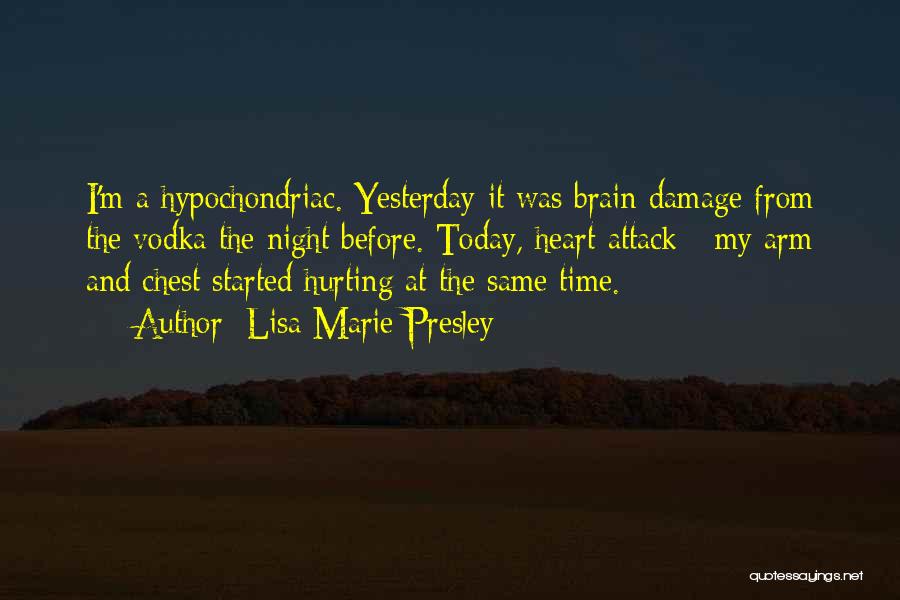 Lisa Marie Presley Quotes: I'm A Hypochondriac. Yesterday It Was Brain Damage From The Vodka The Night Before. Today, Heart Attack - My Arm