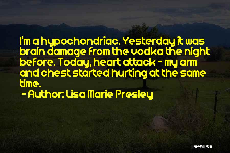 Lisa Marie Presley Quotes: I'm A Hypochondriac. Yesterday It Was Brain Damage From The Vodka The Night Before. Today, Heart Attack - My Arm