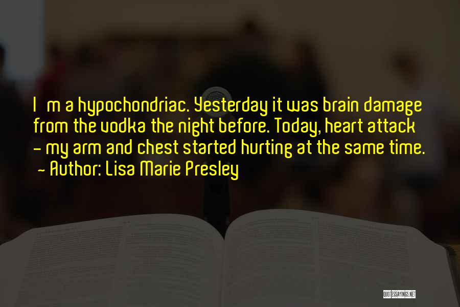 Lisa Marie Presley Quotes: I'm A Hypochondriac. Yesterday It Was Brain Damage From The Vodka The Night Before. Today, Heart Attack - My Arm