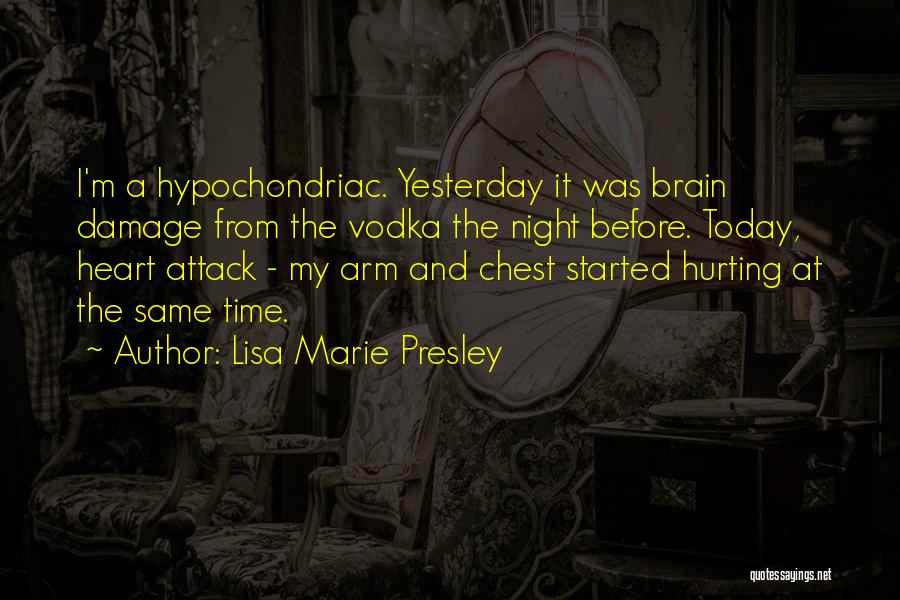 Lisa Marie Presley Quotes: I'm A Hypochondriac. Yesterday It Was Brain Damage From The Vodka The Night Before. Today, Heart Attack - My Arm