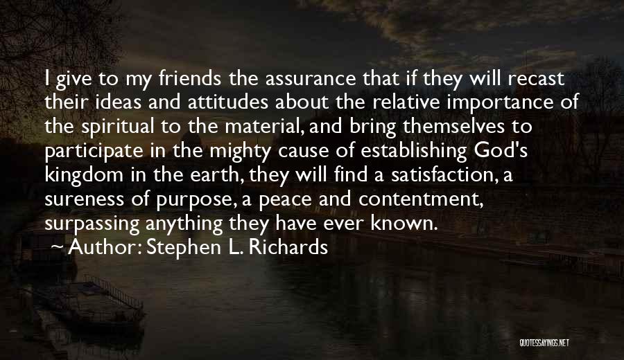 Stephen L. Richards Quotes: I Give To My Friends The Assurance That If They Will Recast Their Ideas And Attitudes About The Relative Importance