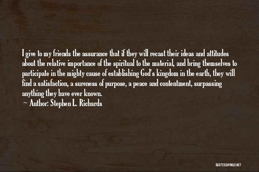 Stephen L. Richards Quotes: I Give To My Friends The Assurance That If They Will Recast Their Ideas And Attitudes About The Relative Importance