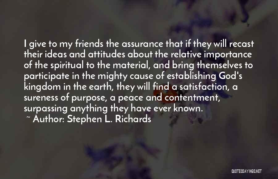 Stephen L. Richards Quotes: I Give To My Friends The Assurance That If They Will Recast Their Ideas And Attitudes About The Relative Importance