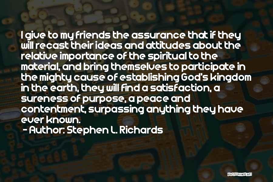 Stephen L. Richards Quotes: I Give To My Friends The Assurance That If They Will Recast Their Ideas And Attitudes About The Relative Importance