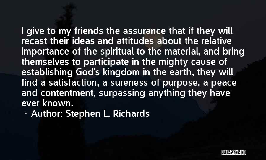 Stephen L. Richards Quotes: I Give To My Friends The Assurance That If They Will Recast Their Ideas And Attitudes About The Relative Importance