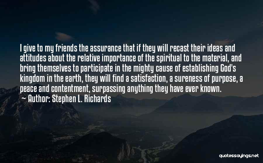 Stephen L. Richards Quotes: I Give To My Friends The Assurance That If They Will Recast Their Ideas And Attitudes About The Relative Importance