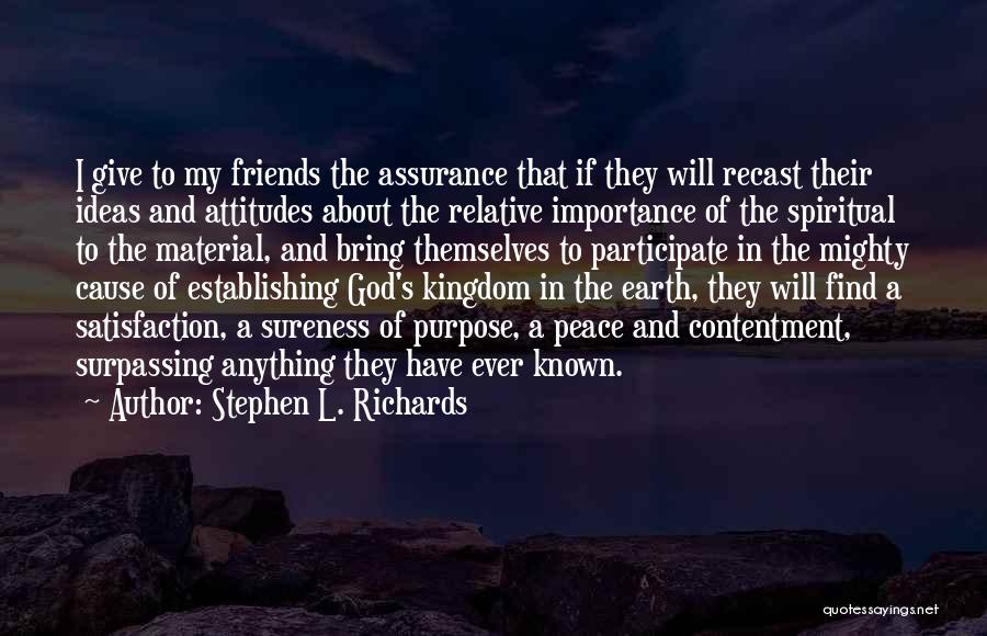 Stephen L. Richards Quotes: I Give To My Friends The Assurance That If They Will Recast Their Ideas And Attitudes About The Relative Importance