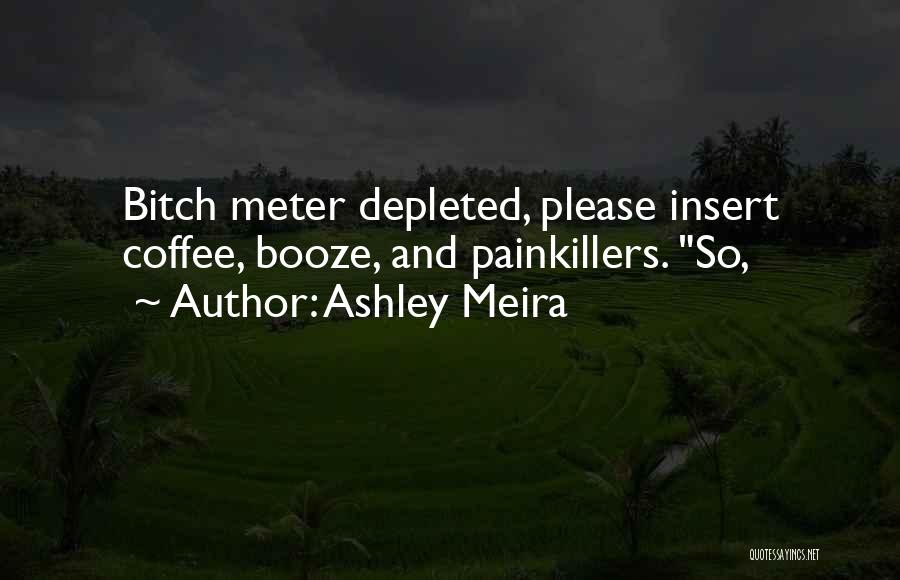 Ashley Meira Quotes: Bitch Meter Depleted, Please Insert Coffee, Booze, And Painkillers. So,