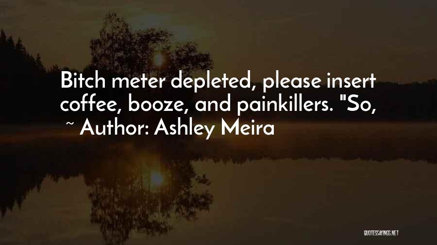 Ashley Meira Quotes: Bitch Meter Depleted, Please Insert Coffee, Booze, And Painkillers. So,