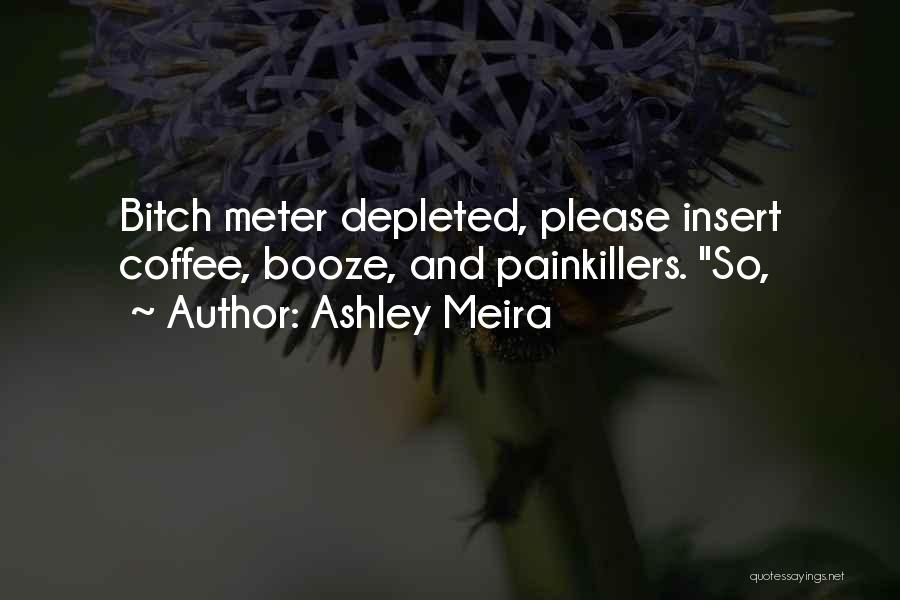 Ashley Meira Quotes: Bitch Meter Depleted, Please Insert Coffee, Booze, And Painkillers. So,