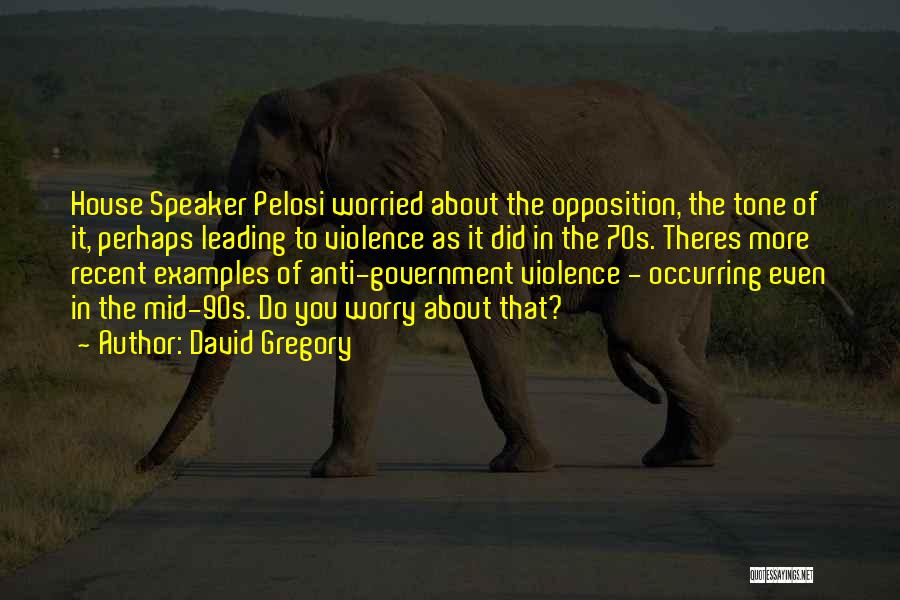 David Gregory Quotes: House Speaker Pelosi Worried About The Opposition, The Tone Of It, Perhaps Leading To Violence As It Did In The