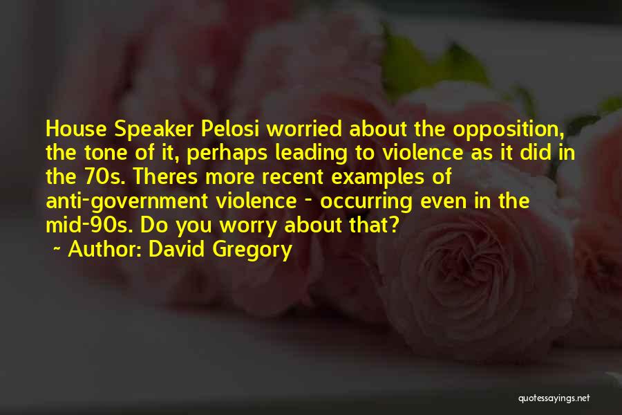 David Gregory Quotes: House Speaker Pelosi Worried About The Opposition, The Tone Of It, Perhaps Leading To Violence As It Did In The