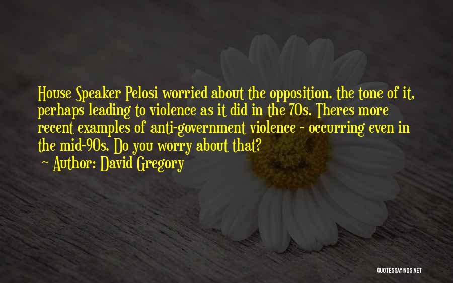 David Gregory Quotes: House Speaker Pelosi Worried About The Opposition, The Tone Of It, Perhaps Leading To Violence As It Did In The