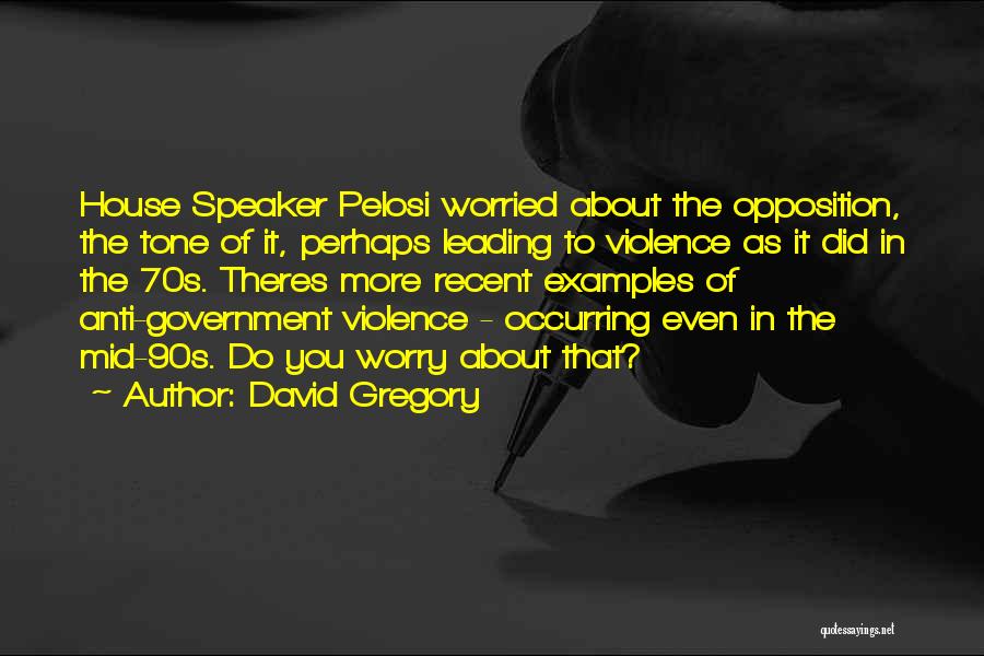 David Gregory Quotes: House Speaker Pelosi Worried About The Opposition, The Tone Of It, Perhaps Leading To Violence As It Did In The