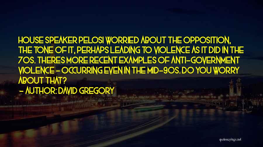 David Gregory Quotes: House Speaker Pelosi Worried About The Opposition, The Tone Of It, Perhaps Leading To Violence As It Did In The