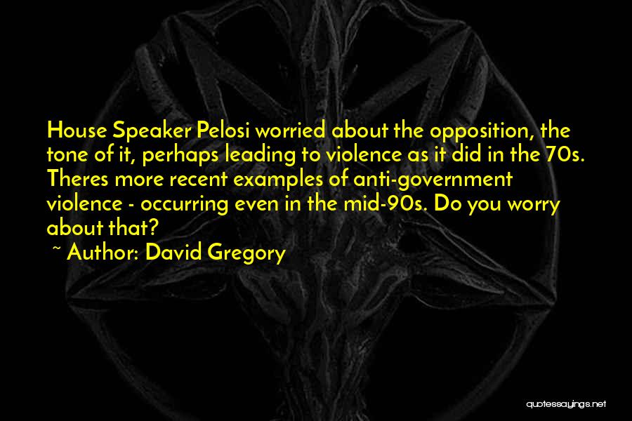 David Gregory Quotes: House Speaker Pelosi Worried About The Opposition, The Tone Of It, Perhaps Leading To Violence As It Did In The