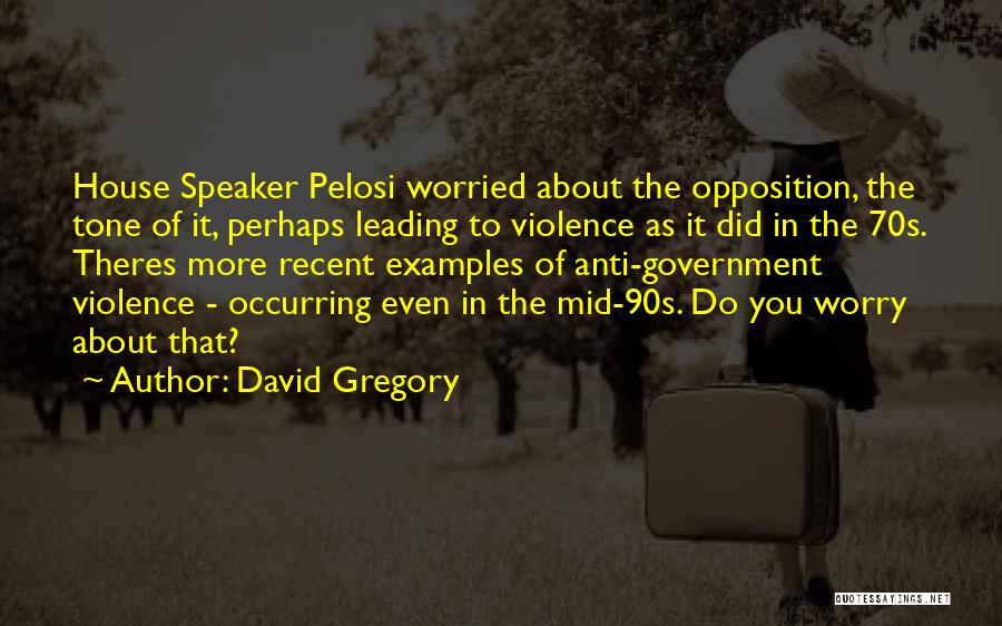 David Gregory Quotes: House Speaker Pelosi Worried About The Opposition, The Tone Of It, Perhaps Leading To Violence As It Did In The