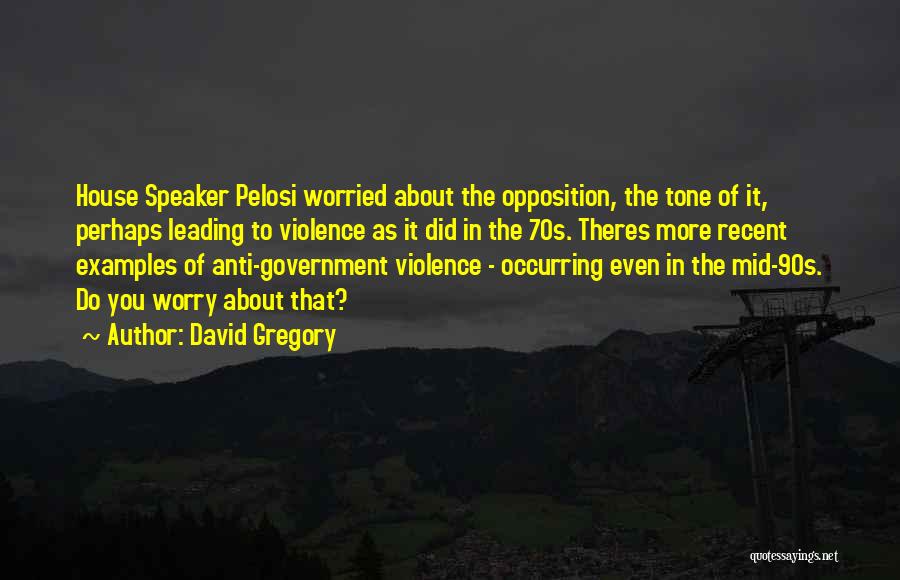 David Gregory Quotes: House Speaker Pelosi Worried About The Opposition, The Tone Of It, Perhaps Leading To Violence As It Did In The