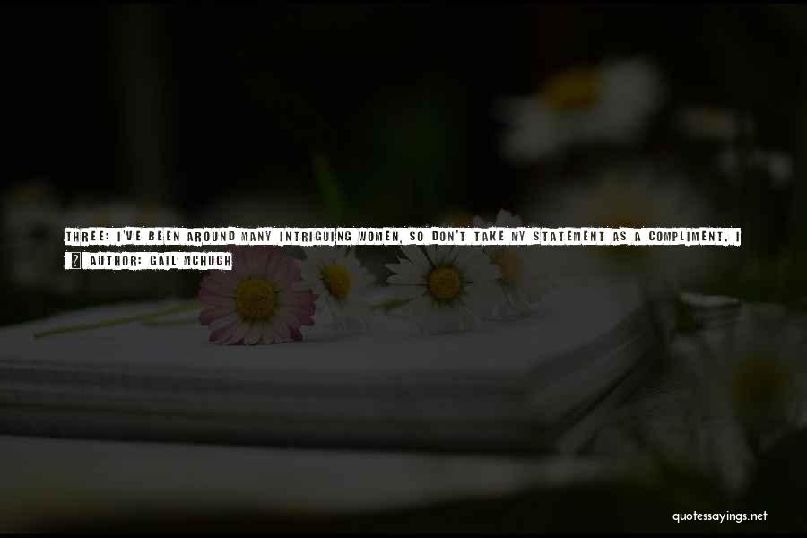 Gail McHugh Quotes: Three: I've Been Around Many Intriguing Women, So Don't Take My Statement As A Compliment. I Know How To Flatter