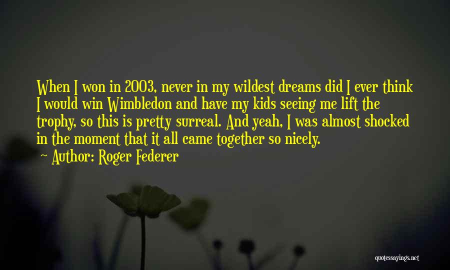 Roger Federer Quotes: When I Won In 2003, Never In My Wildest Dreams Did I Ever Think I Would Win Wimbledon And Have