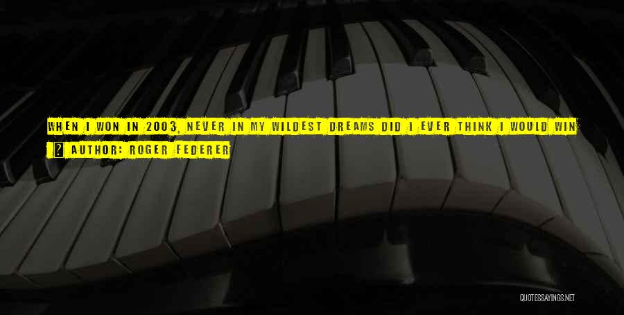 Roger Federer Quotes: When I Won In 2003, Never In My Wildest Dreams Did I Ever Think I Would Win Wimbledon And Have
