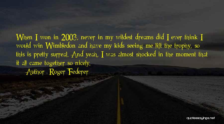 Roger Federer Quotes: When I Won In 2003, Never In My Wildest Dreams Did I Ever Think I Would Win Wimbledon And Have