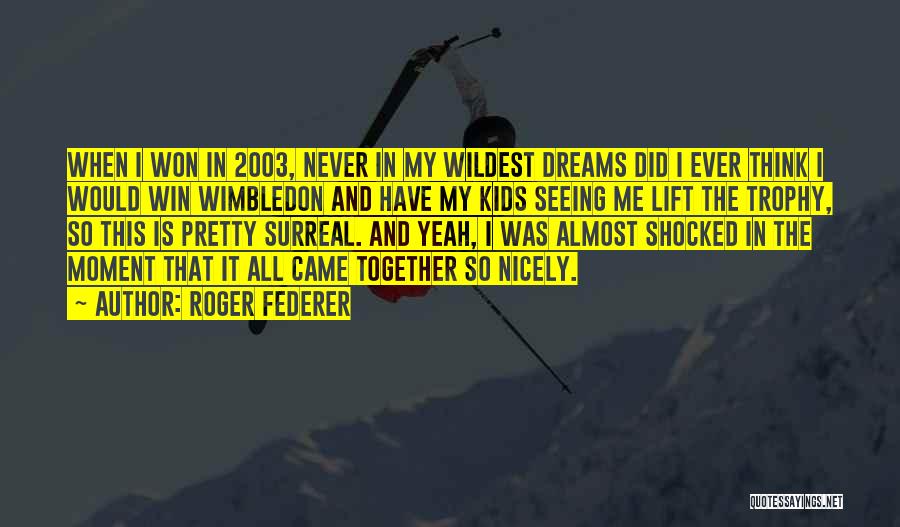 Roger Federer Quotes: When I Won In 2003, Never In My Wildest Dreams Did I Ever Think I Would Win Wimbledon And Have