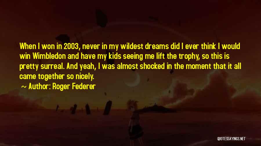 Roger Federer Quotes: When I Won In 2003, Never In My Wildest Dreams Did I Ever Think I Would Win Wimbledon And Have