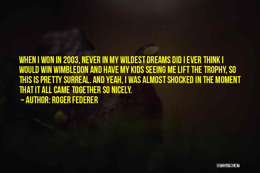 Roger Federer Quotes: When I Won In 2003, Never In My Wildest Dreams Did I Ever Think I Would Win Wimbledon And Have