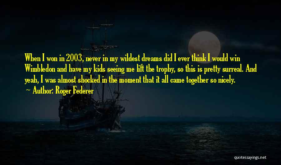 Roger Federer Quotes: When I Won In 2003, Never In My Wildest Dreams Did I Ever Think I Would Win Wimbledon And Have