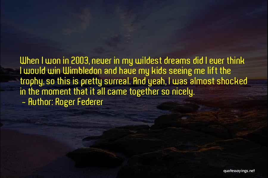 Roger Federer Quotes: When I Won In 2003, Never In My Wildest Dreams Did I Ever Think I Would Win Wimbledon And Have