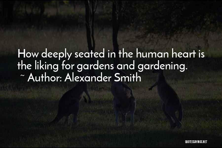 Alexander Smith Quotes: How Deeply Seated In The Human Heart Is The Liking For Gardens And Gardening.