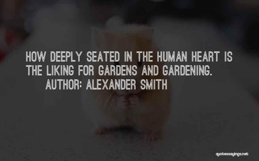 Alexander Smith Quotes: How Deeply Seated In The Human Heart Is The Liking For Gardens And Gardening.