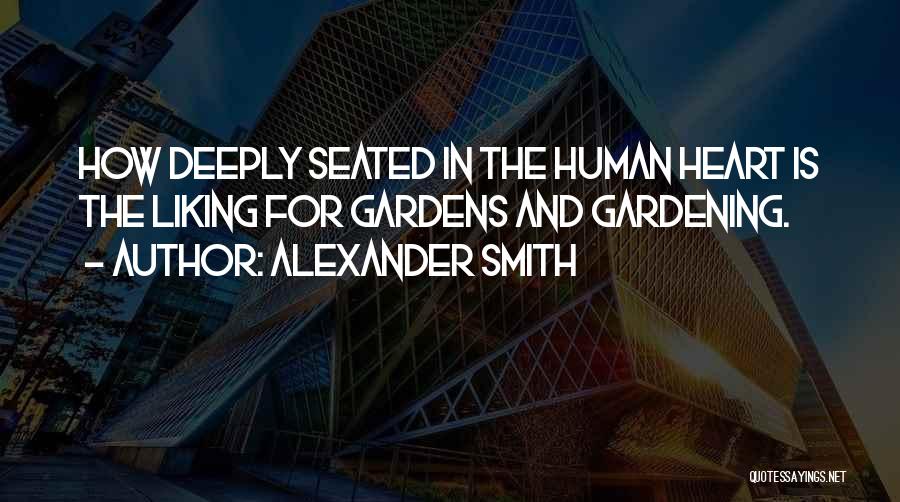 Alexander Smith Quotes: How Deeply Seated In The Human Heart Is The Liking For Gardens And Gardening.