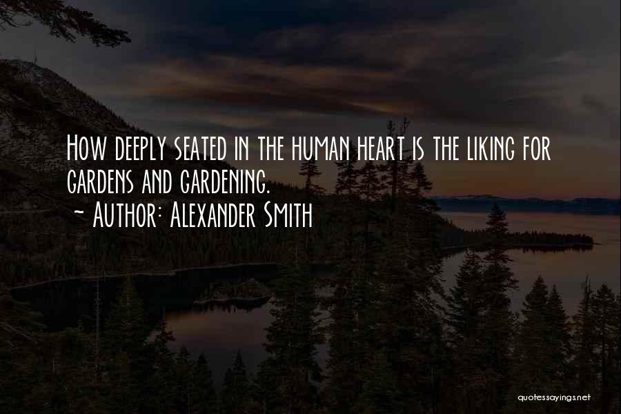 Alexander Smith Quotes: How Deeply Seated In The Human Heart Is The Liking For Gardens And Gardening.