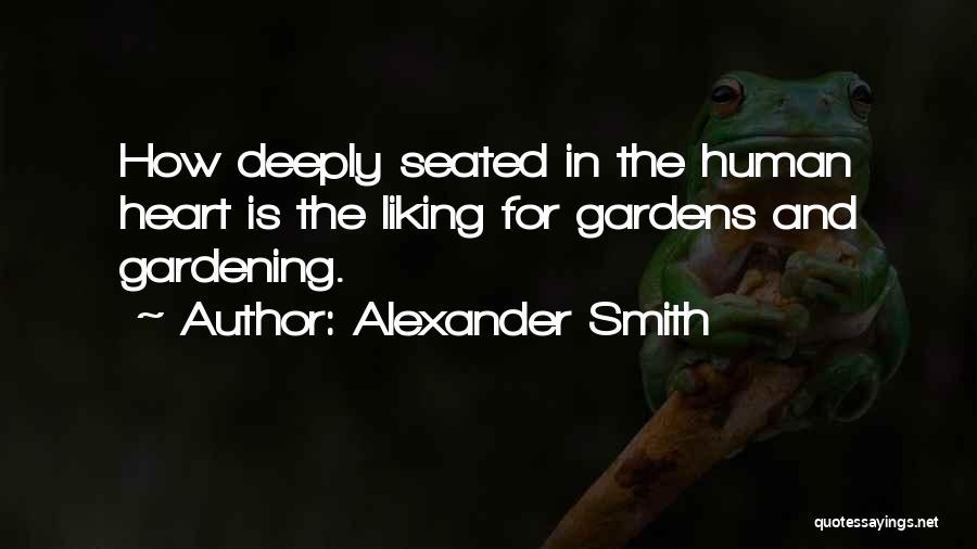 Alexander Smith Quotes: How Deeply Seated In The Human Heart Is The Liking For Gardens And Gardening.