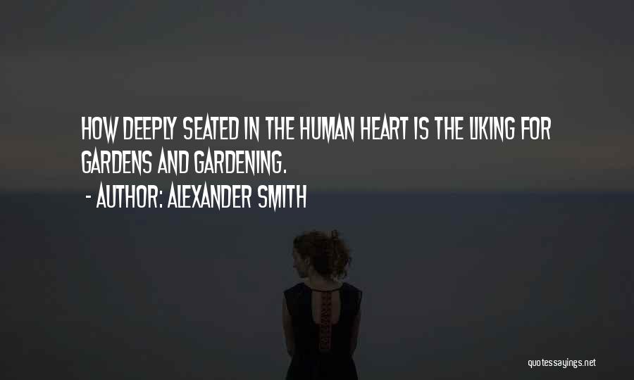 Alexander Smith Quotes: How Deeply Seated In The Human Heart Is The Liking For Gardens And Gardening.
