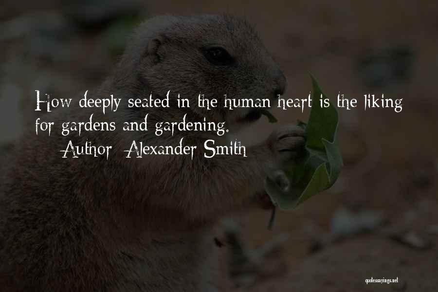 Alexander Smith Quotes: How Deeply Seated In The Human Heart Is The Liking For Gardens And Gardening.