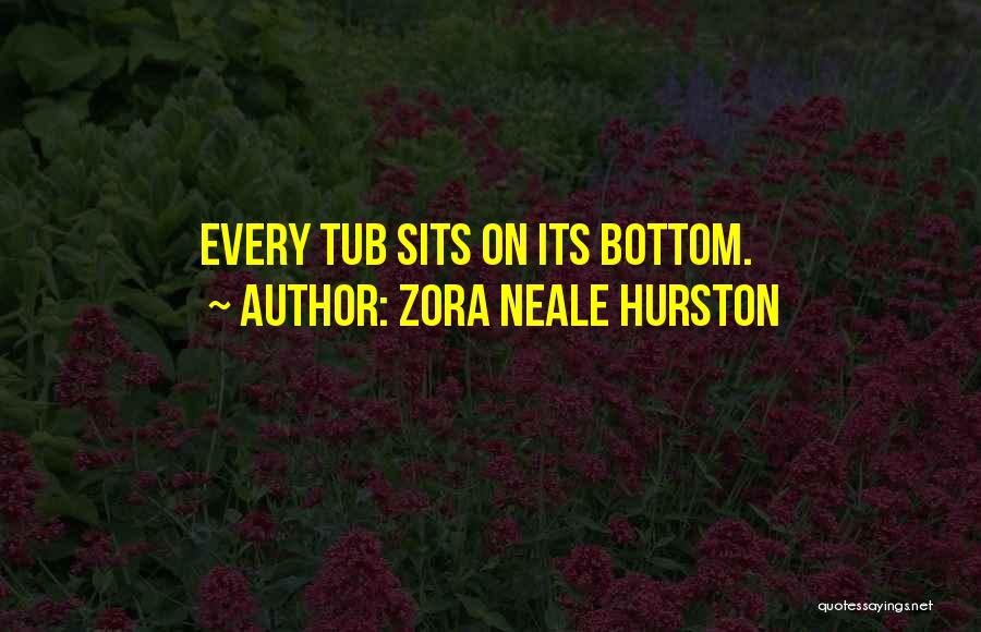 Zora Neale Hurston Quotes: Every Tub Sits On Its Bottom.