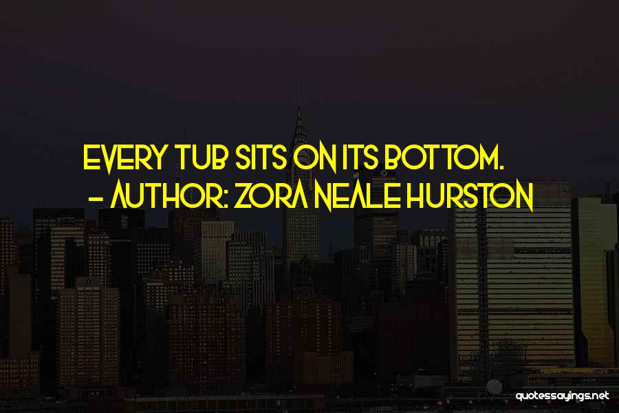 Zora Neale Hurston Quotes: Every Tub Sits On Its Bottom.
