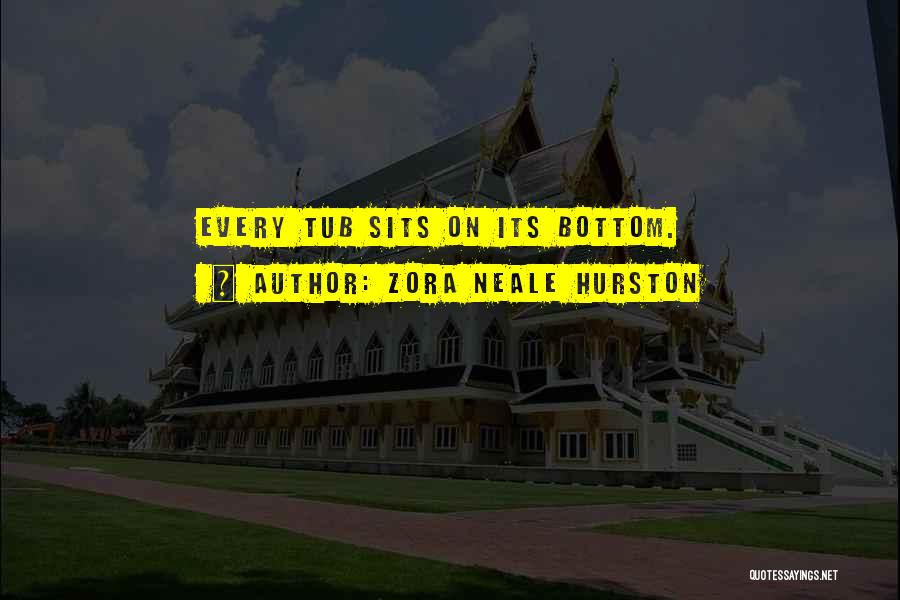 Zora Neale Hurston Quotes: Every Tub Sits On Its Bottom.