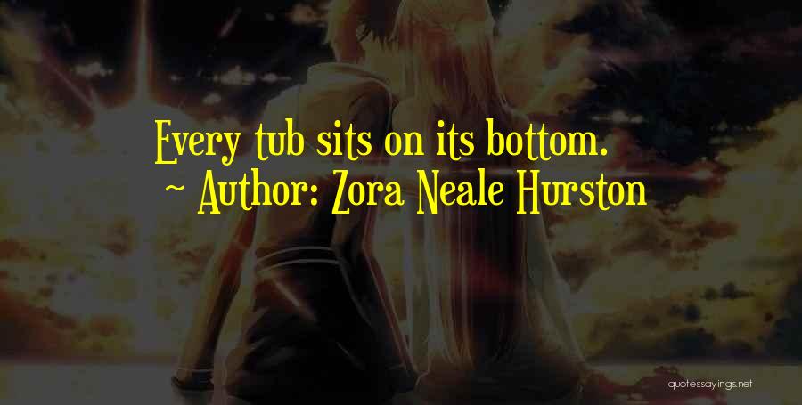 Zora Neale Hurston Quotes: Every Tub Sits On Its Bottom.