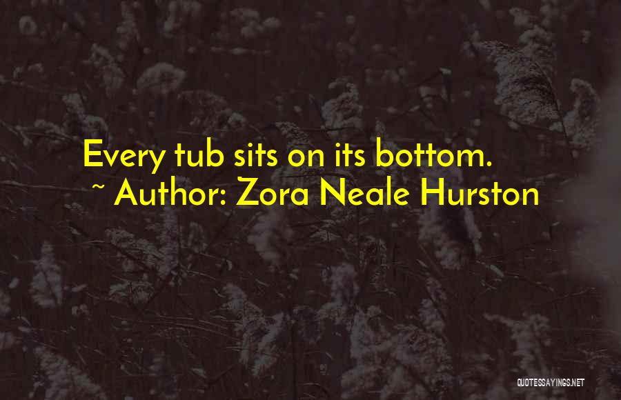 Zora Neale Hurston Quotes: Every Tub Sits On Its Bottom.