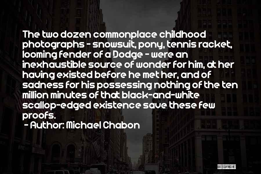 Michael Chabon Quotes: The Two Dozen Commonplace Childhood Photographs - Snowsuit, Pony, Tennis Racket, Looming Fender Of A Dodge - Were An Inexhaustible