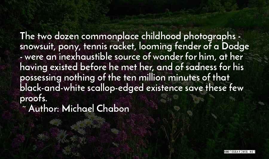 Michael Chabon Quotes: The Two Dozen Commonplace Childhood Photographs - Snowsuit, Pony, Tennis Racket, Looming Fender Of A Dodge - Were An Inexhaustible