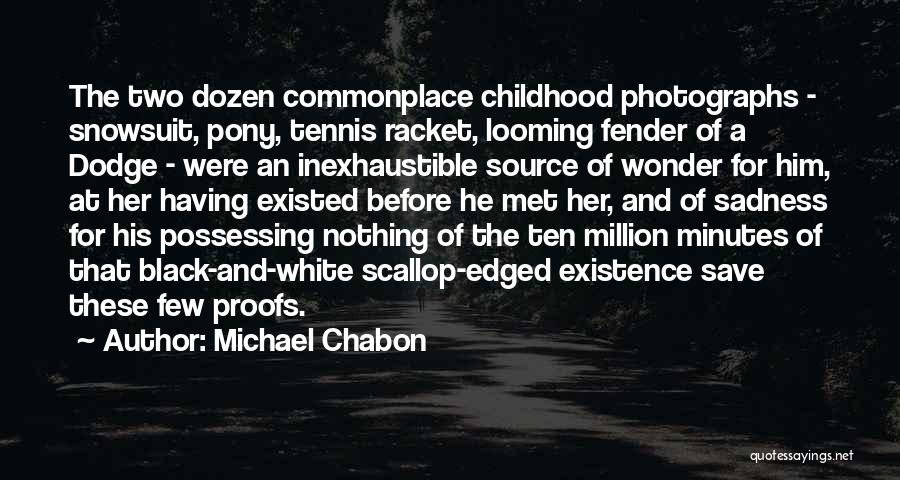 Michael Chabon Quotes: The Two Dozen Commonplace Childhood Photographs - Snowsuit, Pony, Tennis Racket, Looming Fender Of A Dodge - Were An Inexhaustible