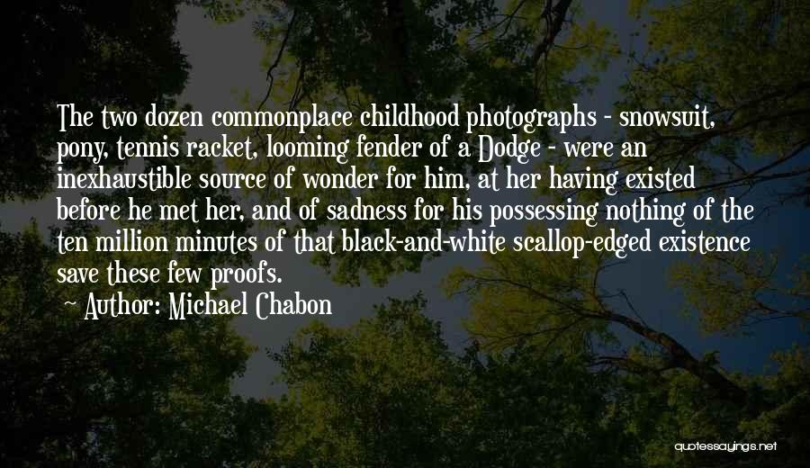 Michael Chabon Quotes: The Two Dozen Commonplace Childhood Photographs - Snowsuit, Pony, Tennis Racket, Looming Fender Of A Dodge - Were An Inexhaustible